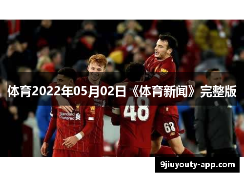 体育2022年05月02日《体育新闻》完整版